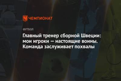 Главный тренер сборной Швеции: мои игроки — настоящие воины. Команда заслуживает похвалы - championat.com - Швеция