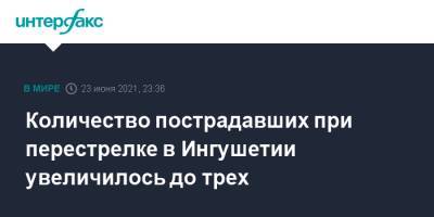 Количество пострадавших при перестрелке в Ингушетии увеличилось до трех - interfax.ru - Москва - респ. Ингушетия