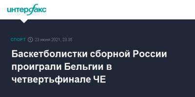 Баскетболистки сборной России проиграли Бельгии в четвертьфинале ЧЕ - sport-interfax.ru - Москва - Испания - Словения - Сербия