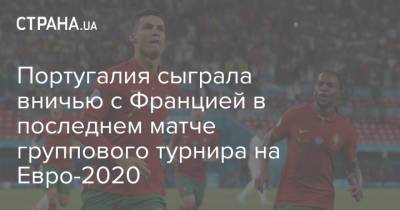 Криштиану Роналду - Карим Бензема - На Евро - Португалия - Португалия сыграла вничью с Францией в последнем матче группового турнира на Евро-2020 - strana.ua - Франция - Венгрия - Будапешт - Португалия