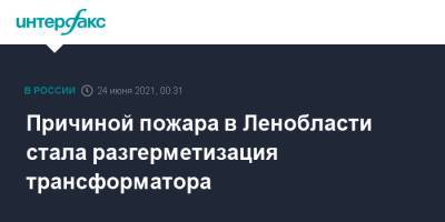 Причиной пожара в Ленобласти стала разгерметизация трансформатора - interfax.ru - Москва - Ленинградская обл. - Санкт-Петербург - р-н Всеволожский