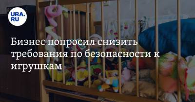 Бизнес попросил снизить требования по безопасности к игрушкам - ura.news
