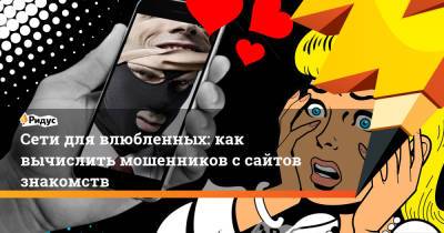 Сети для влюбленных: как вычислить мошенников с сайтов знакомств - ridus.ru