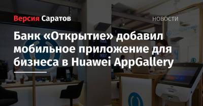 Банк «Открытие» добавил мобильное приложение для бизнеса в Huawei AppGallery - nversia.ru