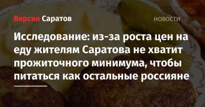 Исследование: из-за роста цен на еду жителям Саратова не хватит прожиточного минимума, чтобы питаться как остальные россияне - nversia.ru - Саратова