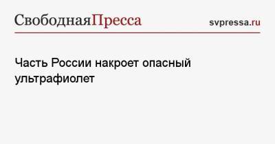 Роман Вильфанд - Часть России накроет опасный ультрафиолет - svpressa.ru - Москва - респ. Ингушетия - ЦФО - респ. Чечня - окр.Приволжский - респ. Калмыкия - респ. Кабардино-Балкария - респ. Карачаево-Черкесия - округ Южный - окр. Скфо