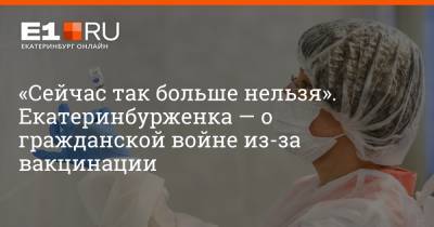 Артем Устюжанин - «Сейчас так больше нельзя». Екатеринбурженка — о гражданской войне из-за вакцинации - e1.ru - Екатеринбург