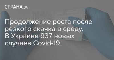 Продолжение роста после резкого скачка в среду. В Украине 937 новых случаев Covid-19 - strana.ua