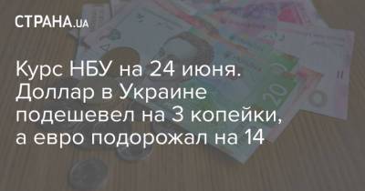 Курс НБУ на 24 июня. Доллар в Украине подешевел на 3 копейки, а евро подорожал на 14 - strana.ua