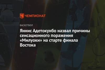 Яннис Адетокунбо - Яннис Адетокунбо назвал причины сенсационного поражения «Милуоки» на старте финала Востока - championat.com