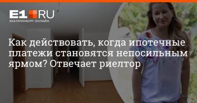 Артем Устюжанин - Как действовать, когда ипотечные платежи становятся непосильным ярмом? Отвечает риелтор - e1.ru - Екатеринбург