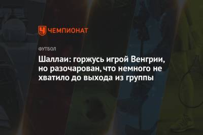 Шаллаи: горжусь игрой Венгрии, но разочарован, что немного не хватило до выхода из группы - championat.com - Венгрия