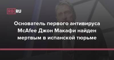 Основатель первого антивируса McAfee Джон Макафи найден мертвым в испанской тюрьме - rb.ru - США - Испания