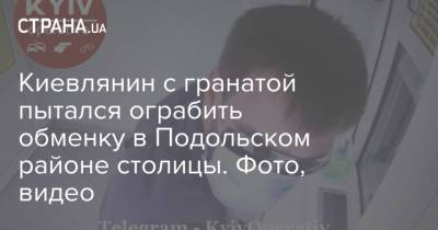 Киевлянин с гранатой пытался ограбить обменку в Подольском районе столицы. Фото, видео - strana.ua - Киев