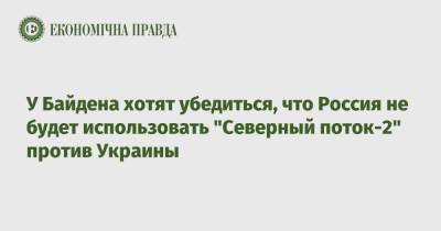 Энтони Блинкен - У Байдена хотят убедиться, что Россия не будет использовать "Северный поток-2" против Украины - epravda.com.ua - США