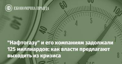 "Нафтогазу" и его компаниям задолжали 125 миллиардов: как власти предлагают выходить из кризиса - epravda.com.ua