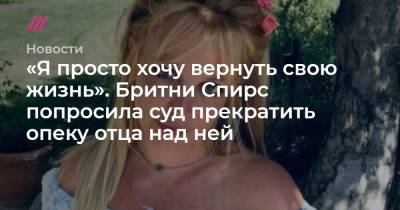 Бритни Спирс - Джейми Спирс - «Я просто хочу вернуть свою жизнь». Бритни Спирс попросила суд прекратить опеку отца над ней - tvrain.ru