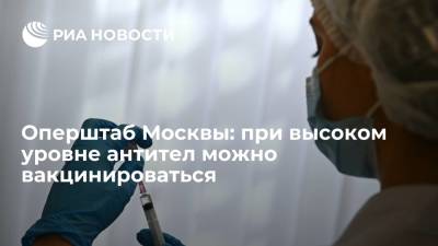 Оперштаб Москвы: высокий уровень антител не является противопоказанием для вакцинирования - ria.ru - Москва
