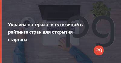 Украина потеряла пять позиций в рейтинге стран для открытия стартапа - thepage.ua - Украина - Киев - Львов - Одесса - Харьков - Тернополь