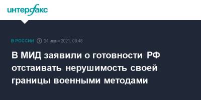 Сергей Рябков - В МИД заявили о готовности РФ отстаивать нерушимость своей границы военными методами - interfax.ru - Москва