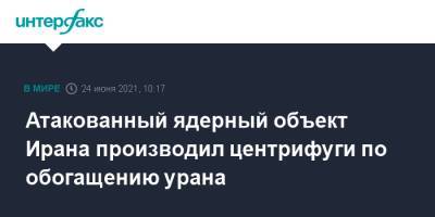 Атакованный ядерный объект Ирана производил центрифуги по обогащению урана - interfax.ru - Москва - New York - Иран - Тегеран - New York