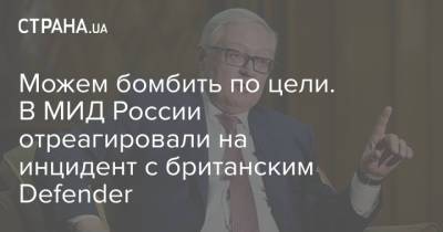 Сергей Рябков - Можем бомбить по цели. В МИД России отреагировали на инцидент с британским Defender - strana.ua