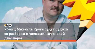 Михаил Круг - Александр Агеев - Александр Осипов - Убийц Михаила Круга будут судить заразборки счленами чиченской диаспоры - ridus.ru - Москва - Тверь