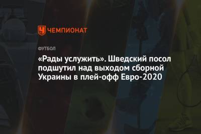 «Рады услужить». Шведский посол подшутил над выходом сборной Украины в плей-офф Евро-2020 - championat.com - Швеция - Испания - Словакия