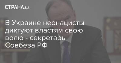 Александр Лукашенко - Николай Патрушев - В Украине неонацисты диктуют властям свою волю - секретарь Совбеза РФ - strana.ua - Россия - Украина - Белоруссия - Запад