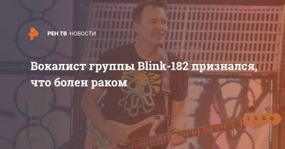 Вокалист группы Blink-182 признался, что болен раком - ren.tv