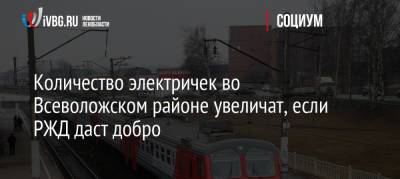 Количество электричек во Всеволожском районе увеличат, если РЖД даст добро - ivbg.ru - Украина - Ленинградская обл. - Санкт-Петербург - р-н Всеволожский