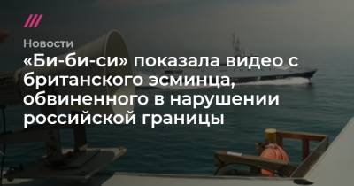 «Би-би-си» показала видео с британского эсминца, обвиненного в нарушении российской границы - tvrain.ru - Крым - Грузия - Одесса