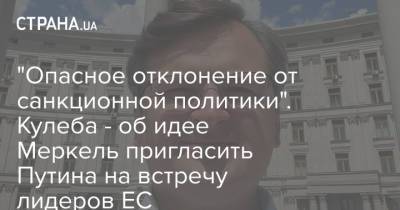 Владимир Путин - Ангела Меркель - Эммануэль Макрон - Жозепом Боррелем - Дмитрий Кулеба - "Опасное отклонение от санкционной политики". Кулеба - об идее Меркель пригласить Путина на встречу лидеров ЕС - strana.ua - Москва - Россия - Украина - Германия - Франция - Брюссель
