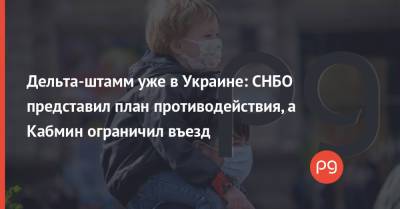 Дельта-штамм уже в Украине: СНБО представил план противодействия, а Кабмин ограничил въезд - thepage.ua - Россия - Украина - Англия - Франция - Румыния - Польша - Индия - Португалия - Словакия