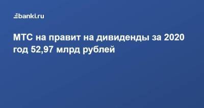 МТС на правит на дивиденды за 2020 год 52,97 млрд рублей - smartmoney.one