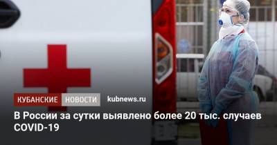 В России за сутки выявлено более 20 тыс. случаев COVID-19 - kubnews.ru - Россия - Краснодарский край