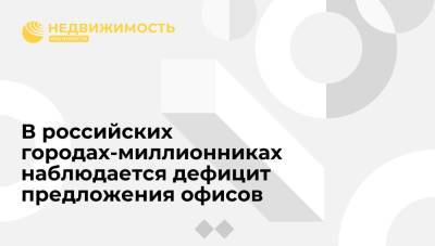 В российских городах-миллионниках наблюдается дефицит предложения офисов - realty.ria.ru - Москва - Екатеринбург - Воронеж - Новосибирск - Пермь - Ростов-На-Дону - Самара
