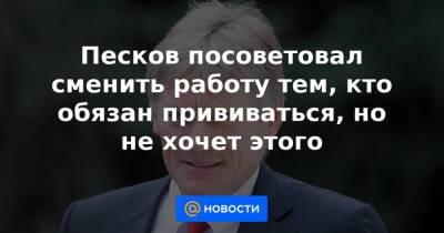 Песков посоветовал сменить работу тем, кто обязан прививаться, но не хочет этого - news.mail.ru