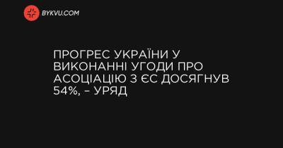 Прогрес України у виконанні Угоди про асоціацію з ЄС досягнув 54%, – уряд - bykvu.com - Україна - Євросоюз