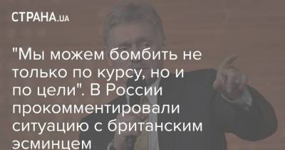 Дмитрий Песков - Сергей Рябков - "Мы можем бомбить не только по курсу, но и по цели". В России прокомментировали ситуацию с британским эсминцем - strana.ua - Россия - Украина - Англия
