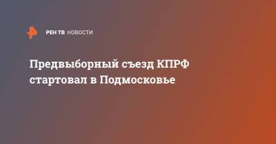 Геннадий Зюганов - Предвыборный съезд КПРФ стартовал в Подмосковье - ren.tv - Россия - Московская обл.