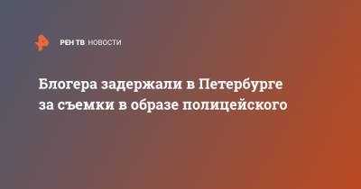 Блогера задержали в Петербурге за съемки в образе полицейского - ren.tv - Санкт-Петербург - Пермь