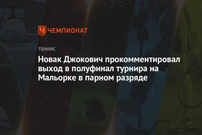 Джокович Новак - Новак Джокович прокомментировал выход в полуфинал турнира на Мальорке в парном разряде - championat.com - Испания - Аргентина