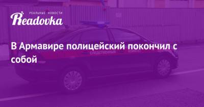В Армавире полицейский покончил с собой - readovka.news - Москва - Туркмения