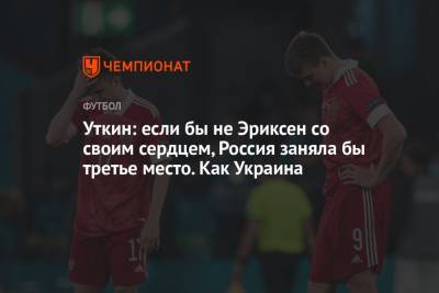 Василий Уткин - Уткин: если бы не Эриксен со своим сердцем, Россия заняла бы третье место. Как Украина - championat.com - Россия - Украина - Дания