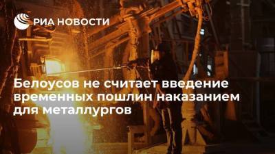 Андрей Белоусов - Первый вице-премьер РФ назвал пошлины на металл частью комплекса защитных мер внутреннего рынка - smartmoney.one - Россия