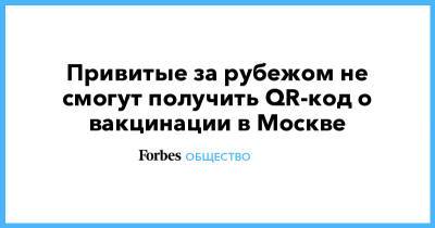 Сергей Собянин - Привитые за рубежом не смогут получить QR-код о вакцинации в Москве - forbes.ru - Москва - Россия
