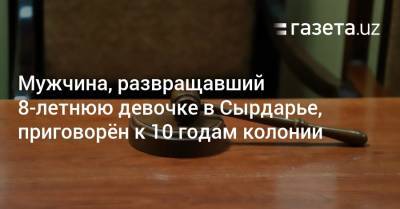 Мужчина, развращавший 8-летнюю девочке в Сырдарье, приговорён к 10 годам колонии - gazeta.uz - Узбекистан