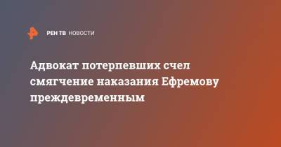 Адвокат потерпевших счел смягчение наказания Ефремову преждевременным - ren.tv