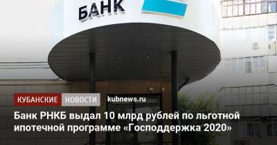 Банк РНКБ выдал 10 млрд рублей по льготной ипотечной программе «Господдержка 2020» - kubnews.ru - Симферополь